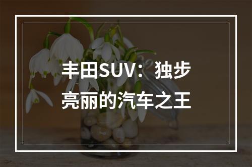 丰田SUV：独步亮丽的汽车之王