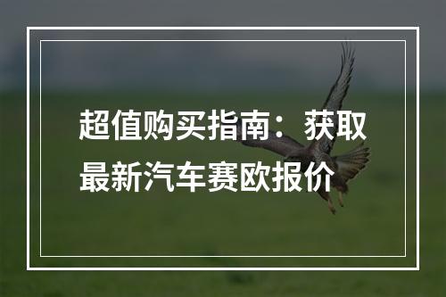 超值购买指南：获取最新汽车赛欧报价