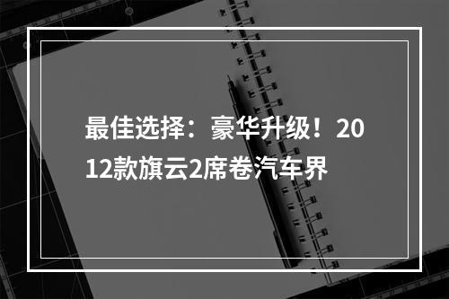 最佳选择：豪华升级！2012款旗云2席卷汽车界