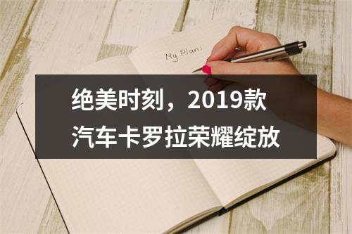 绝美时刻，2019款汽车卡罗拉荣耀绽放