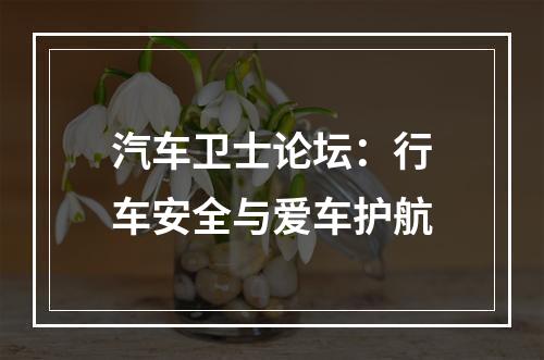 汽车卫士论坛：行车安全与爱车护航