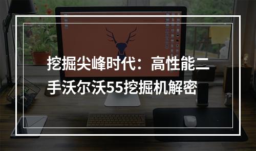 挖掘尖峰时代：高性能二手沃尔沃55挖掘机解密