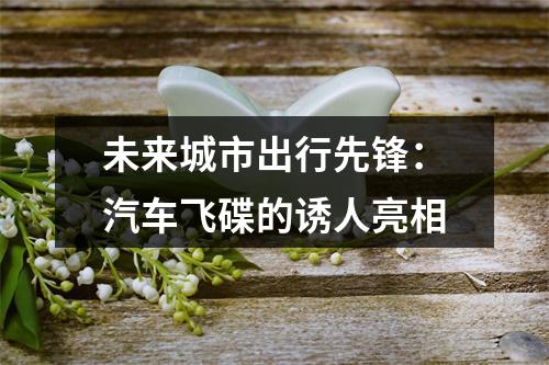 未来城市出行先锋：汽车飞碟的诱人亮相