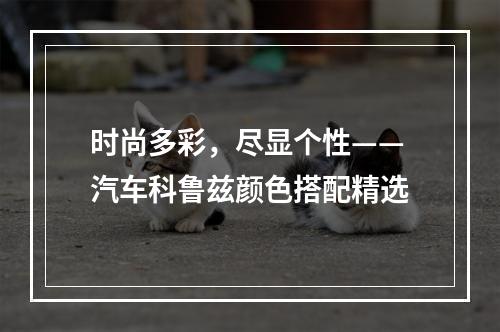 时尚多彩，尽显个性——汽车科鲁兹颜色搭配精选