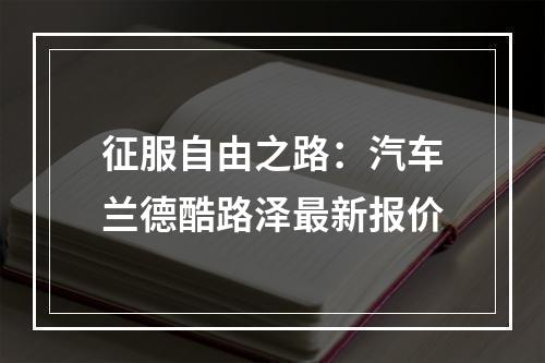 征服自由之路：汽车兰德酷路泽最新报价