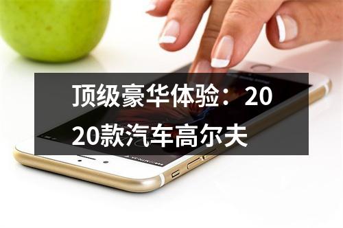 顶级豪华体验：2020款汽车高尔夫