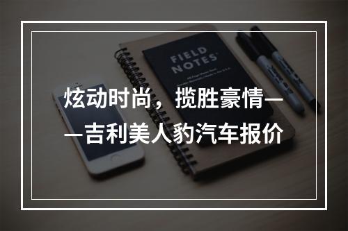 炫动时尚，揽胜豪情——吉利美人豹汽车报价