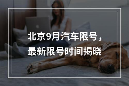 北京9月汽车限号，最新限号时间揭晓