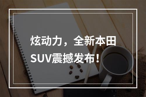 炫动力，全新本田SUV震撼发布！