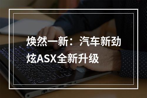 焕然一新：汽车新劲炫ASX全新升级