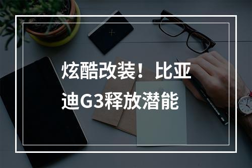 炫酷改装！比亚迪G3释放潜能