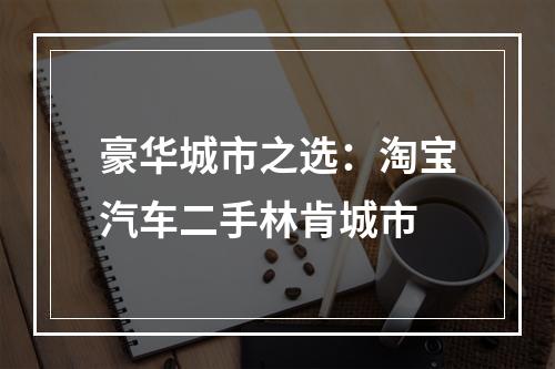 豪华城市之选：淘宝汽车二手林肯城市