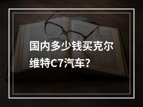 国内多少钱买克尔维特C7汽车？