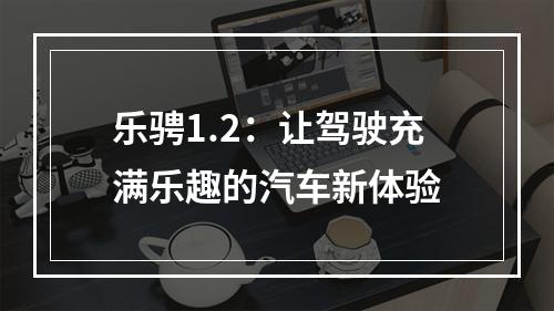 乐骋1.2：让驾驶充满乐趣的汽车新体验