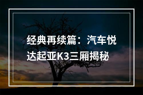 经典再续篇：汽车悦达起亚K3三厢揭秘