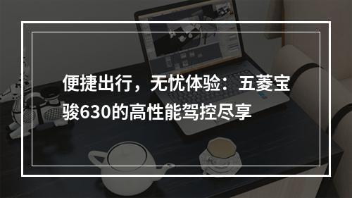 便捷出行，无忧体验：五菱宝骏630的高性能驾控尽享