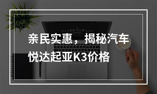 亲民实惠，揭秘汽车悦达起亚K3价格