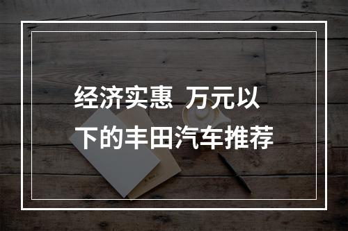 经济实惠  万元以下的丰田汽车推荐