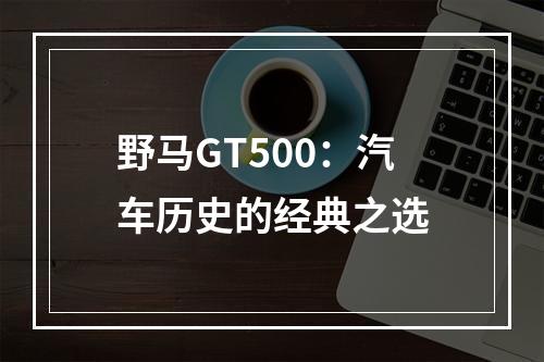 野马GT500：汽车历史的经典之选