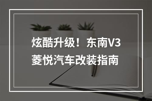 炫酷升级！东南V3菱悦汽车改装指南