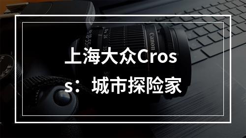 上海大众Cross：城市探险家