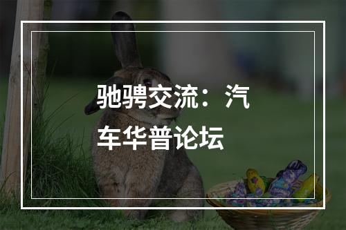 驰骋交流：汽车华普论坛