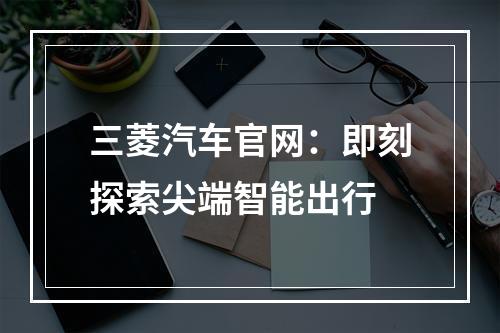 三菱汽车官网：即刻探索尖端智能出行