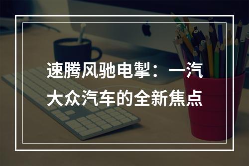 速腾风驰电掣：一汽大众汽车的全新焦点