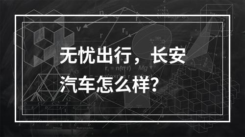 无忧出行，长安汽车怎么样？