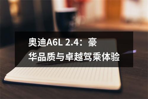 奥迪A6L 2.4：豪华品质与卓越驾乘体验