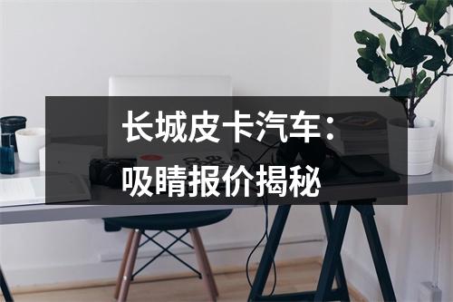 长城皮卡汽车：吸睛报价揭秘