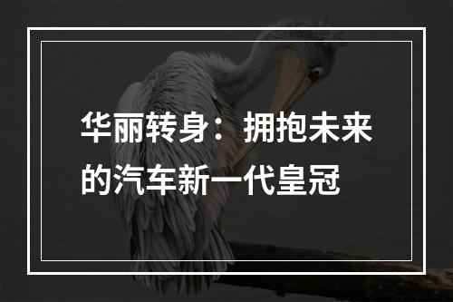 华丽转身：拥抱未来的汽车新一代皇冠