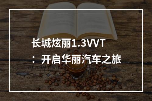 长城炫丽1.3VVT：开启华丽汽车之旅