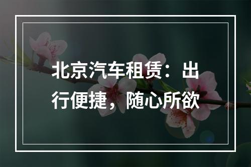 北京汽车租赁：出行便捷，随心所欲