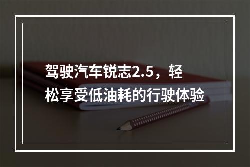 驾驶汽车锐志2.5，轻松享受低油耗的行驶体验