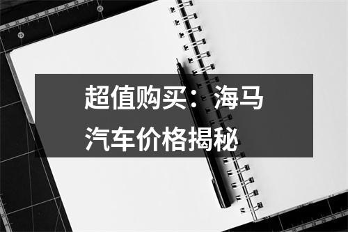 超值购买：海马汽车价格揭秘