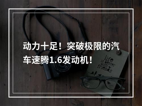 动力十足！突破极限的汽车速腾1.6发动机！