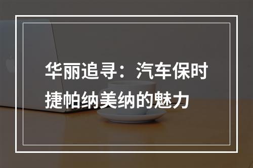 华丽追寻：汽车保时捷帕纳美纳的魅力