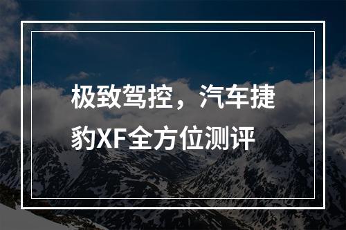 极致驾控，汽车捷豹XF全方位测评