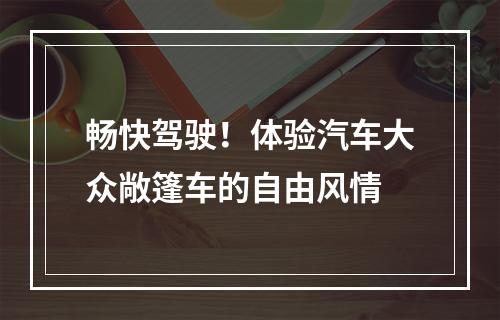 畅快驾驶！体验汽车大众敞篷车的自由风情