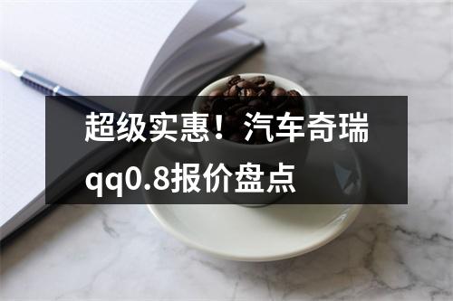 超级实惠！汽车奇瑞qq0.8报价盘点