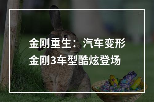 金刚重生：汽车变形金刚3车型酷炫登场