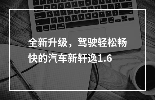 全新升级，驾驶轻松畅快的汽车新轩逸1.6