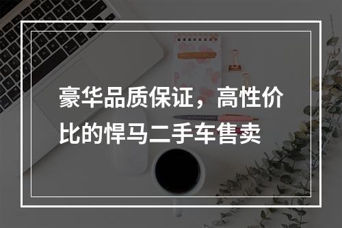 豪华品质保证，高性价比的悍马二手车售卖