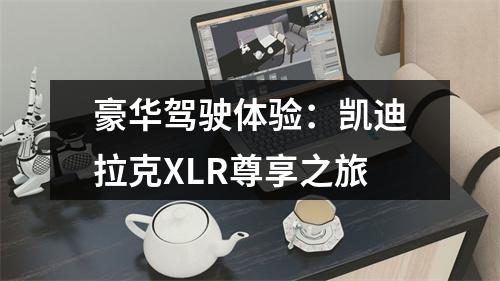 豪华驾驶体验：凯迪拉克XLR尊享之旅