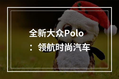 全新大众Polo：领航时尚汽车