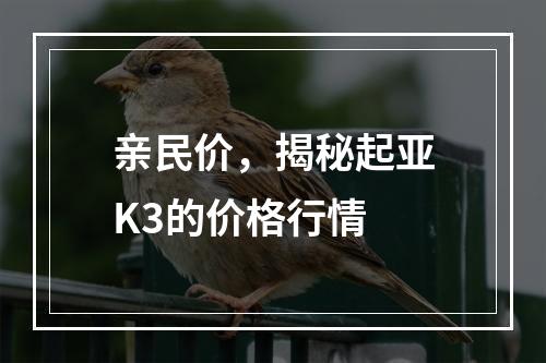 亲民价，揭秘起亚K3的价格行情