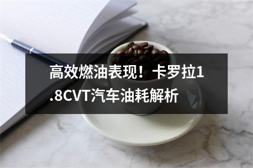 高效燃油表现！卡罗拉1.8CVT汽车油耗解析