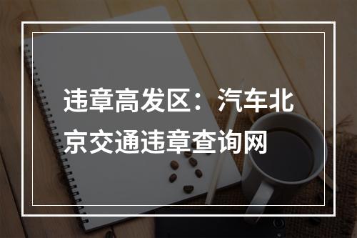 违章高发区：汽车北京交通违章查询网