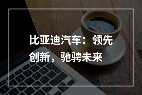 比亚迪汽车：领先创新，驰骋未来